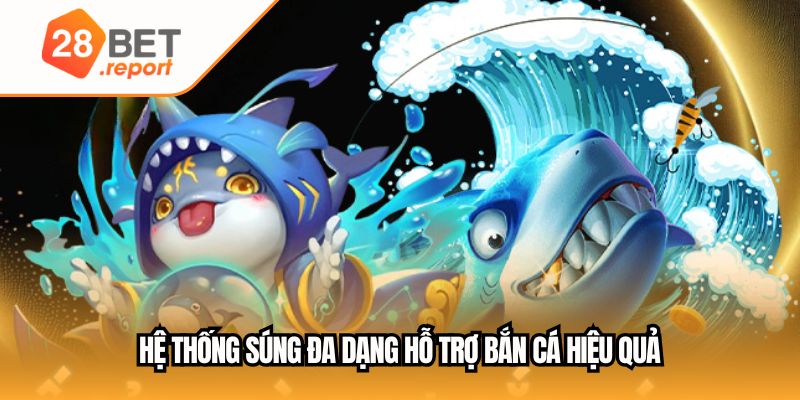 Hệ thống súng đa dạng hỗ trợ bắn cá hiệu quả