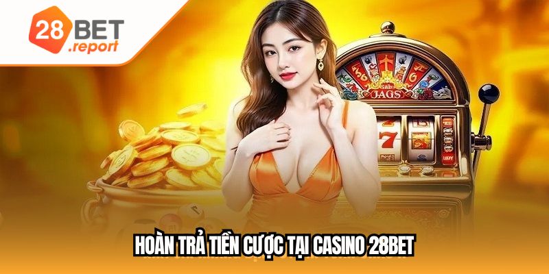 Hoàn trả tiền cược tại casino 28BET