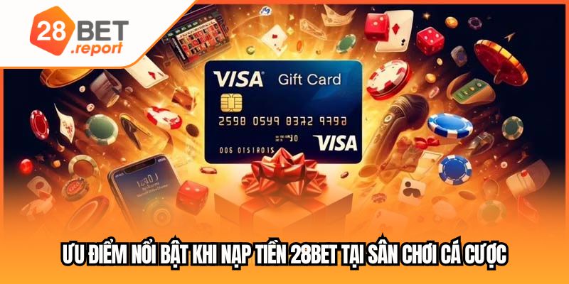 Ưu điểm nổi bật khi nạp tiền 28BET tại sân chơi cá cược