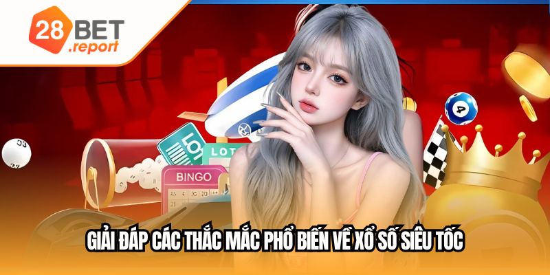 Giải đáp các thắc mắc phổ biến về xổ số siêu tốc